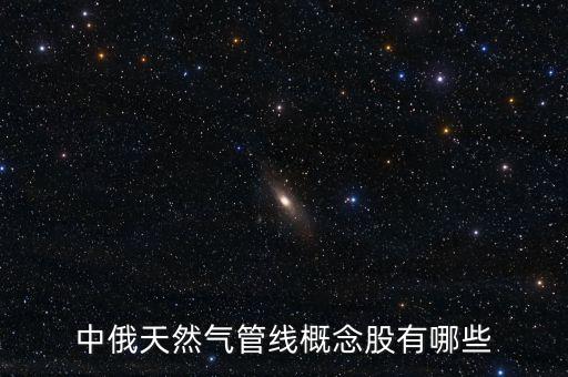 中俄天然氣管線(xiàn)概念股有哪些