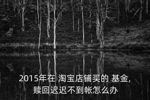 淘寶基金無(wú)法贖回,以前在淘寶買的基金下線了,在哪贖回