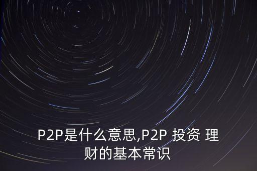 P2P是什么意思,P2P 投資 理財?shù)幕境ＷR