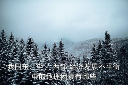我國(guó)東、中、 西部 經(jīng)濟(jì)發(fā)展不平衡中的地理因素有哪些