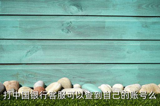 打中國(guó)銀行客服可以查到自己的賬號(hào)么