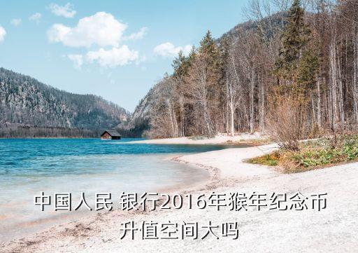 中國(guó)人民 銀行2016年猴年紀(jì)念幣升值空間大嗎