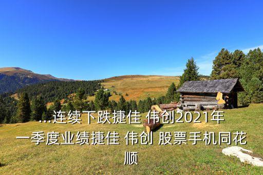 ...連續(xù)下跌捷佳 偉創(chuàng)2021年一季度業(yè)績(jī)捷佳 偉創(chuàng) 股票手機(jī)同花順
