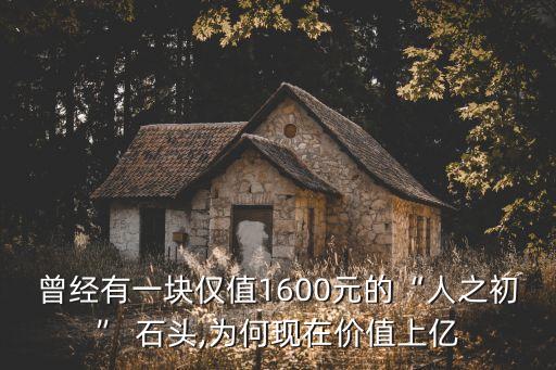 曾經(jīng)有一塊僅值1600元的“人之初” 石頭,為何現(xiàn)在價值上億