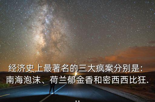 經(jīng)濟(jì)史上最著名的三大瘋案分別是: 南海泡沫、荷蘭郁金香和密西西比狂...