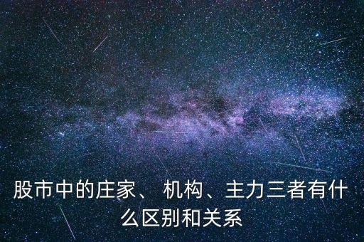 股市中的莊家、 機構(gòu)、主力三者有什么區(qū)別和關(guān)系