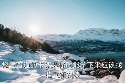 燃?xì)夤艿赖目苎b修時(shí)能拿下來(lái)應(yīng)該找誰(shuí)重新安裝