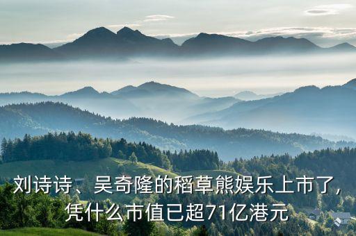 劉詩(shī)詩(shī)、吳奇隆的稻草熊娛樂(lè)上市了,憑什么市值已超71億港元
