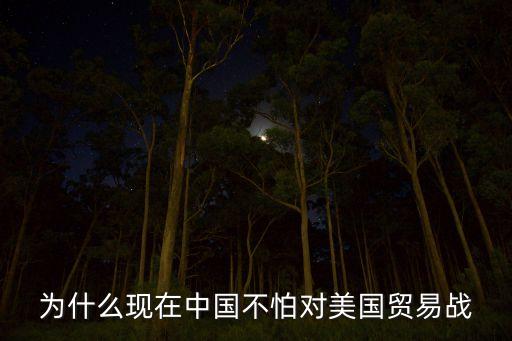 為什么現在中國不怕對美國貿易戰(zhàn)