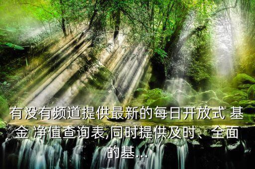 有沒有頻道提供最新的每日開放式 基金 凈值查詢表,同時(shí)提供及時(shí)、全面的基...