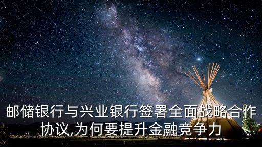 郵儲(chǔ)銀行與興業(yè)銀行簽署全面戰(zhàn)略合作協(xié)議,為何要提升金融競(jìng)爭(zhēng)力