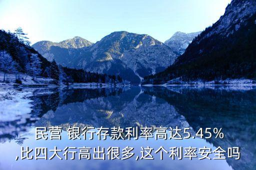  民營(yíng) 銀行存款利率高達(dá)5.45%,比四大行高出很多,這個(gè)利率安全嗎
