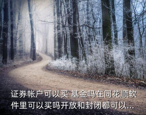  證券帳戶(hù)可以買(mǎi) 基金嗎在同花順軟件里可以買(mǎi)嗎開(kāi)放和封閉都可以...