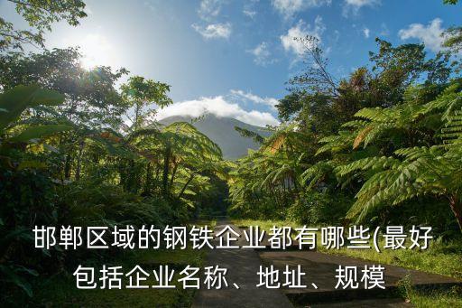  邯鄲區(qū)域的鋼鐵企業(yè)都有哪些(最好包括企業(yè)名稱(chēng)、地址、規(guī)模