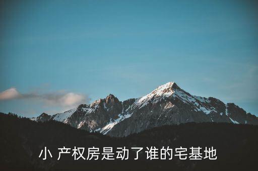 小 產(chǎn)權(quán)房是動(dòng)了誰的宅基地
