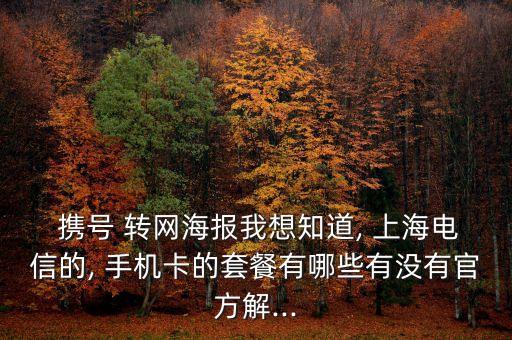  攜號 轉(zhuǎn)網(wǎng)海報我想知道, 上海電信的, 手機卡的套餐有哪些有沒有官方解...