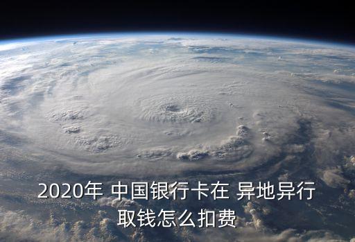 2020年 中國(guó)銀行卡在 異地異行取錢怎么扣費(fèi)