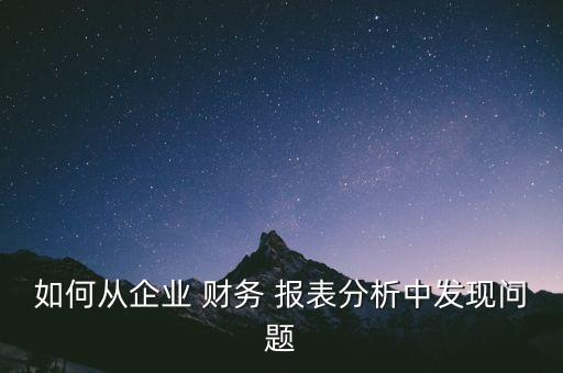 如何從企業(yè) 財務(wù) 報表分析中發(fā)現(xiàn)問題