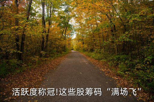 活躍度稱冠!這些股籌碼“滿場(chǎng)飛”