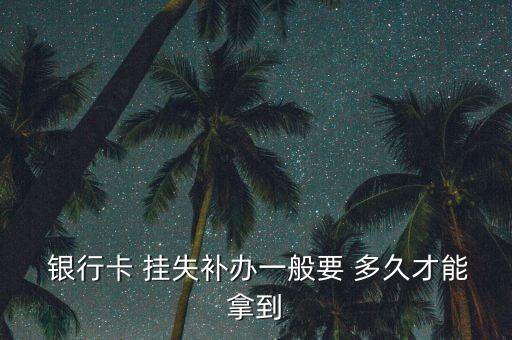  銀行卡 掛失補辦一般要 多久才能拿到