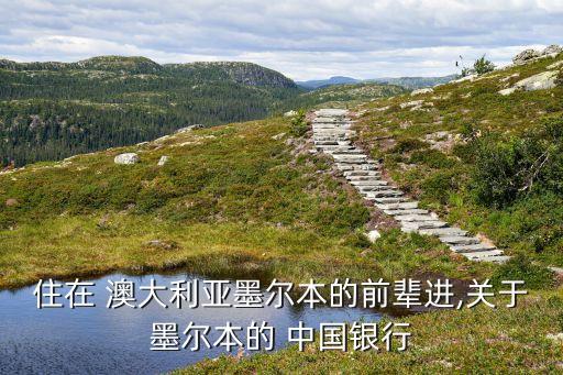 住在 澳大利亞墨爾本的前輩進(jìn),關(guān)于墨爾本的 中國銀行