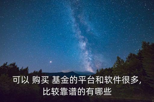 可以 購買 基金的平臺(tái)和軟件很多,比較靠譜的有哪些