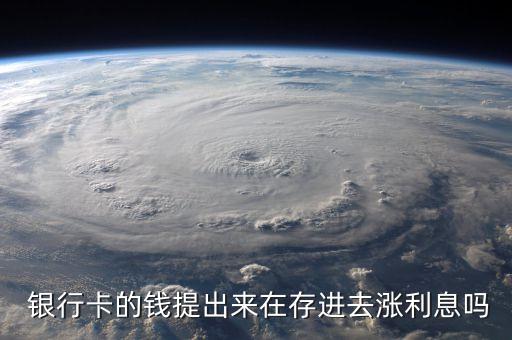  銀行卡的錢提出來在存進(jìn)去漲利息嗎