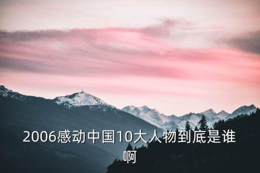 2006感動中國10大人物到底是誰啊