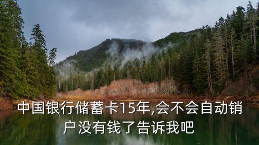 中國銀行儲蓄卡15年,會不會自動(dòng)銷戶沒有錢了告訴我吧