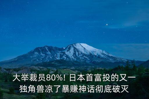 大舉裁員80%! 日本首富投的又一獨(dú)角獸涼了暴賺神話(huà)徹底破滅
