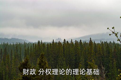  財政 分權(quán)理論的理論基礎