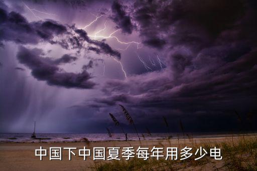 中國(guó)下中國(guó)夏季每年用多少電