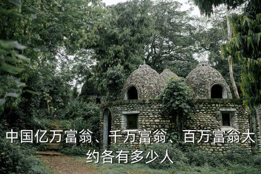 中國(guó)億萬(wàn)富翁、千萬(wàn)富翁、百萬(wàn)富翁大約各有多少人
