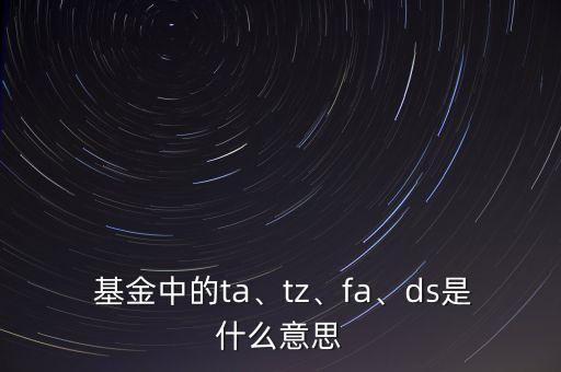  基金中的ta、tz、fa、ds是什么意思