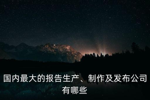 國(guó)內(nèi)最大的報(bào)告生產(chǎn)、制作及發(fā)布公司有哪些