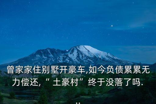 曾家家住別墅開豪車,如今負(fù)債累累無(wú)力償還,“ 土豪村”終于沒(méi)落了嗎...