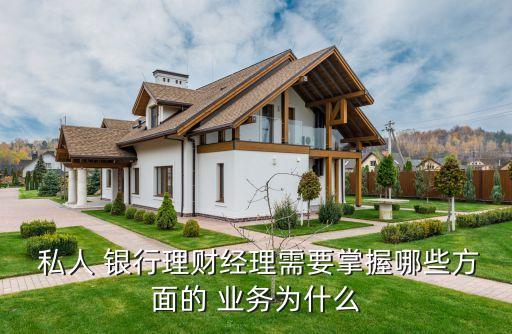  私人 銀行理財(cái)經(jīng)理需要掌握哪些方面的 業(yè)務(wù)為什么