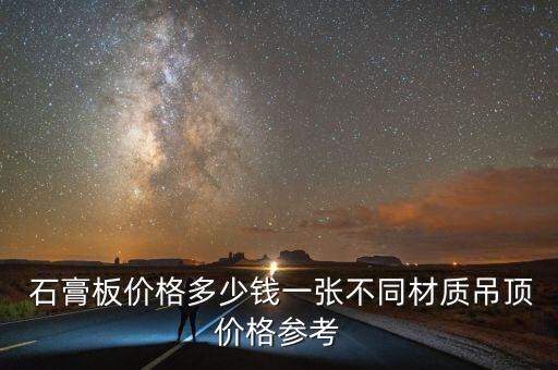  石膏板價格多少錢一張不同材質吊頂價格參考