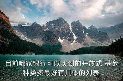 目前哪家銀行可以買(mǎi)到的開(kāi)放式 基金種類多最好有具體的列表