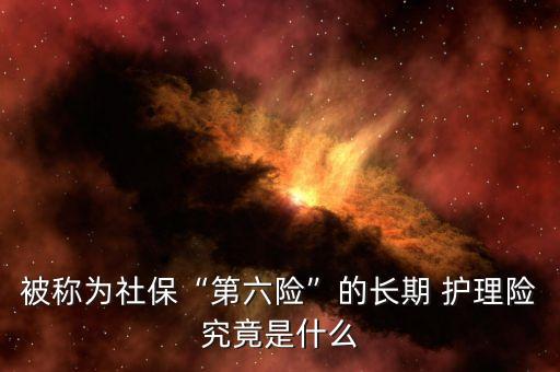 被稱為社?！暗诹U(xiǎn)”的長(zhǎng)期 護(hù)理險(xiǎn)究竟是什么