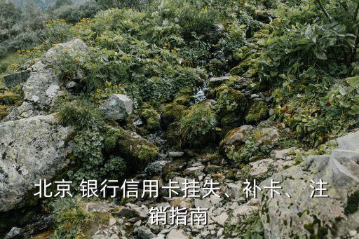  北京 銀行信用卡掛失、補(bǔ)卡、 注銷指南