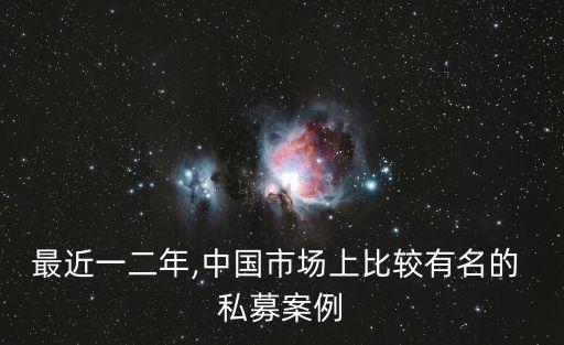 最近一二年,中國(guó)市場(chǎng)上比較有名的 私募案例