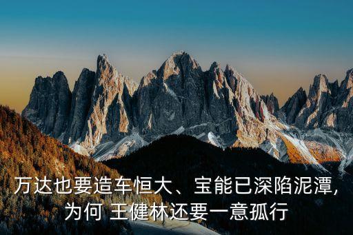 萬(wàn)達(dá)也要造車恒大、寶能已深陷泥潭,為何 王健林還要一意孤行