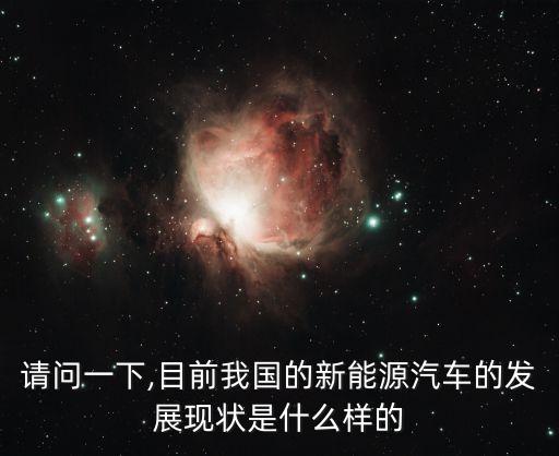 請(qǐng)問一下,目前我國(guó)的新能源汽車的發(fā)展現(xiàn)狀是什么樣的