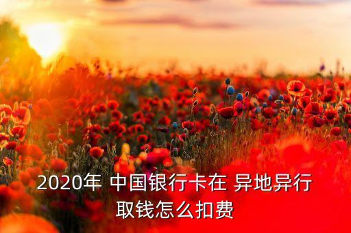 2020年 中國(guó)銀行卡在 異地異行取錢怎么扣費(fèi)