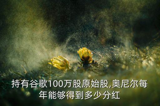 持有谷歌100萬(wàn)股原始股,奧尼爾每年能夠得到多少分紅