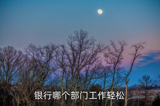 銀行哪個部門工作輕松
