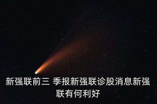 新強(qiáng)聯(lián)前三 季報新強(qiáng)聯(lián)診股消息新強(qiáng)聯(lián)有何利好