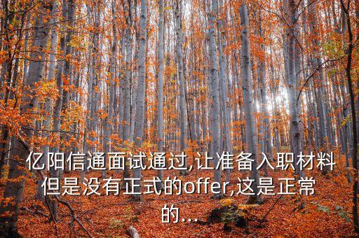  億陽(yáng)信通面試通過(guò),讓準(zhǔn)備入職材料但是沒(méi)有正式的offer,這是正常的...