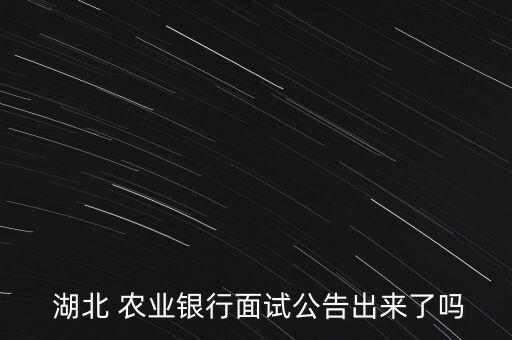  湖北 農(nóng)業(yè)銀行面試公告出來(lái)了嗎
